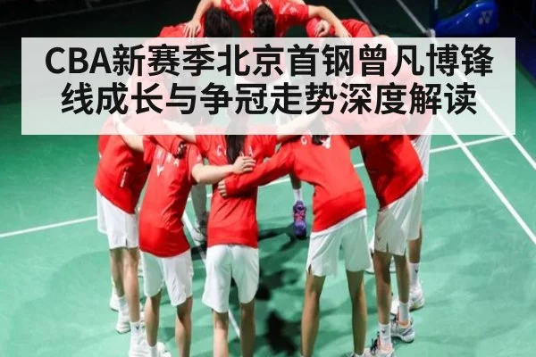 CBA新赛季北京首钢曾凡博锋线成长与争冠走势深度解读