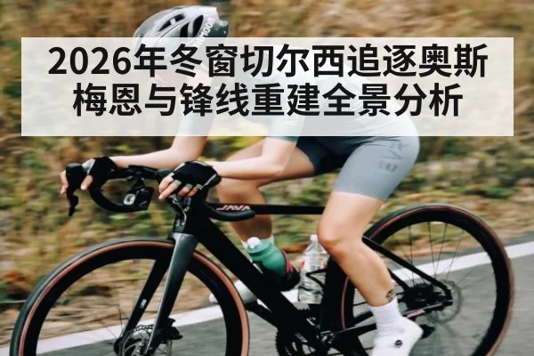 2026年冬窗切尔西追逐奥斯梅恩与锋线重建全景分析