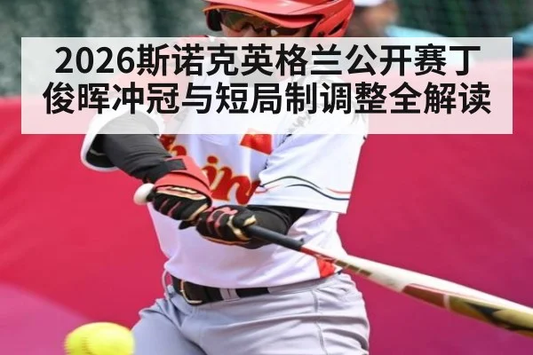 2026斯诺克英格兰公开赛丁俊晖冲冠与短局制调整全解读