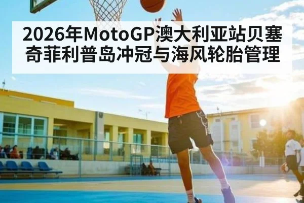 2026年MotoGP澳大利亚站贝塞奇菲利普岛冲冠与海风轮胎管理