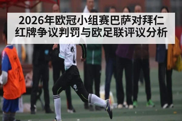 2026年欧冠小组赛巴萨对拜仁红牌争议判罚与欧足联评议分析