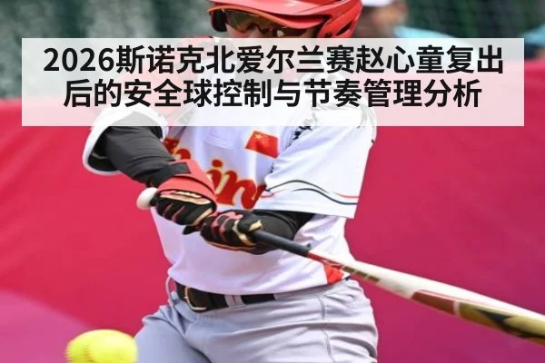 2026斯诺克北爱尔兰赛赵心童复出后的安全球控制与节奏管理分析