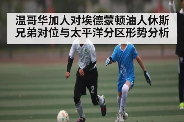 温哥华加人对埃德蒙顿油人休斯兄弟对位与太平洋分区形势分析